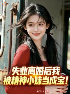失业离婚后我被精神小妹当成宝！