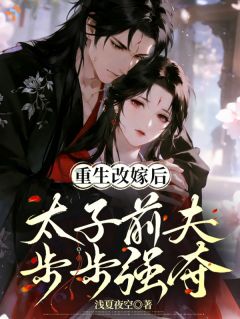 重生改嫁后，太子前夫步步强夺