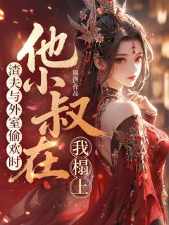 渣夫与外室偷欢时,他小叔在我榻上