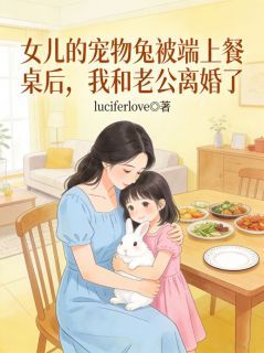 女儿的宠物兔被端上餐桌后,我和老公离婚了