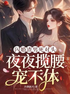 闪婚渣男死对头,夜夜揽腰宠不休