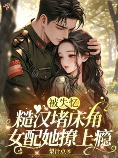 被失忆糙汉堵床角,女配她撩上瘾
