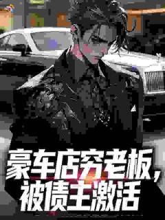 豪车店穷老板,被债主激活
