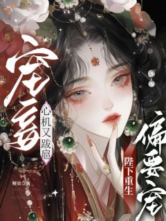 宠妾心机又跋扈,陛下重生偏要宠