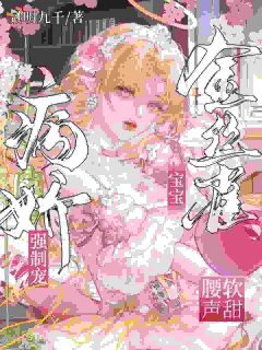 病娇强制宠，金丝雀宝宝腰软声甜