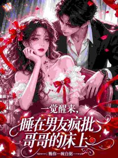 一觉醒来，睡在男友疯批哥哥的床上