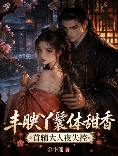 丰腴丫鬟体甜香,首辅大人夜失控
