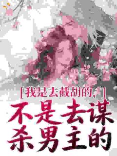 我是去截胡的，不是去谋杀男主的