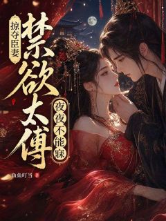 掠夺臣妻，禁欲太傅夜夜不能寐