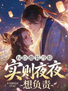 权臣他装冷脸,实则夜夜想负责