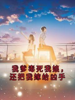 我爹毒死我娘，还把我嫁给凶手