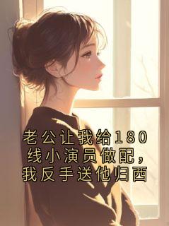 老公让我给180线小演员做配，我反手送他归西