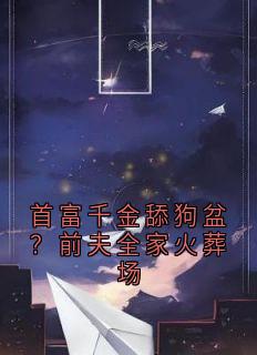 首富千金舔狗盆？前夫全家火葬场