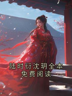 陆时衍沈玥全本免费阅读