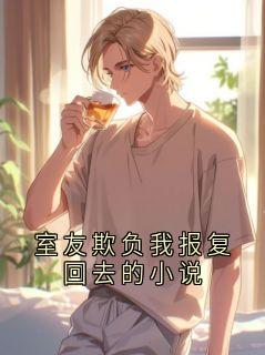 室友欺负我报复回去的小说