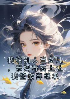 我给别人当女儿，亲妈寿宴上让我签放弃继承