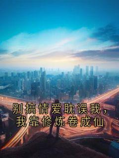 别搞情爱耽误我,我靠修炼卷成仙