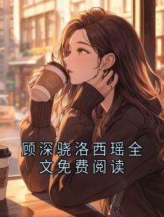 顾深骁洛西瑶全文免费阅读
