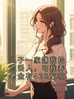 儿子一家嫌我拾荒丢人,可我养老金有420万啊