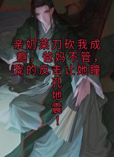 亲奶菜刀砍我成瘾,爸妈不管,我的反击让她瞳孔地震!