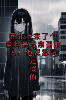 葬礼上来了个自称是我亲哥的人，他说我妈是假的