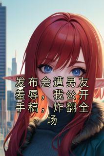 发布会遭男友羞辱，我公开手稿，炸翻全场