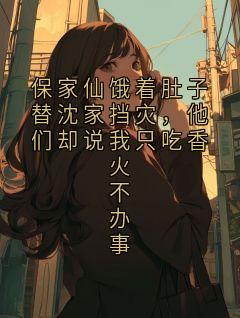 保家仙饿着肚子替沈家挡灾,他们却说我只吃香火不办事