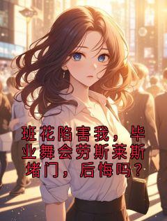 班花陷害我,毕业舞会劳斯莱斯堵门,后悔吗?