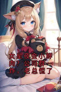 女星夜会小鲜肉？公司群一炸，老总慌了