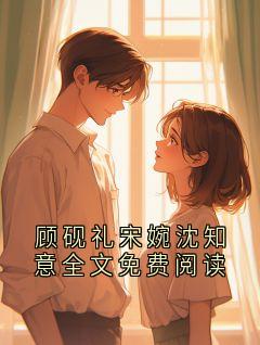 顾砚礼宋婉沈知意全文免费阅读